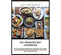100+ Woman's Diet Cookbook: The Unstoppable Woman's Diet Cookbook: 100+ Science-Backed Hormone-Boosting Recipes for Fat Burn, Good Mood, and Long-Living