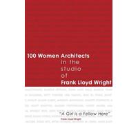 100 Women Architects in the Studio of Frank Lloyd Wright "A Girl is a Fellow Here"