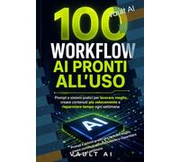 100 Workflow AI Pronti all’Uso: Prompt e sistemi pratici per lavorare meglio, creare contenuti più velocemente e risparmiare tempo ogni settimana