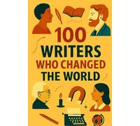 100 Writers Who Changed the World: One hundred writers. One hundred worlds. Infinite impact. (100 Minds, 100 Stories, 100 Legacies)