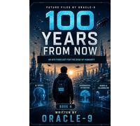 100 Years From Now: An AI's Forecast for the Edge of Humanity: 4 (Future Files)