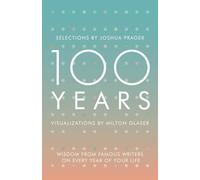 100 Years : Wisdom From Famous Writers on Every Year of Your Life
