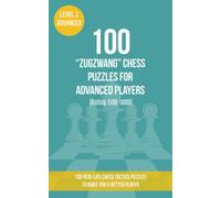 100 “Zugzwang” Chess Puzzles for Advanced Players (Rating 1500-1800): 100 real-life chess tactics puzzles to make you a better player (Chess Puzzles, Strategy and Tactics - Zugzwang)