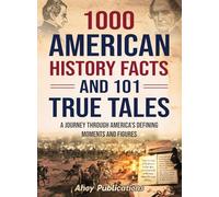 1000 American History Facts and 101 True Tales: A Journey Through America's Defining Moments and Figures