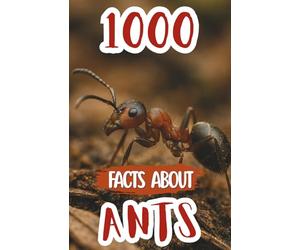 1000 Awesome Facts About Ants: Mind-Blowing Discoveries, Cool Trivia, and Fascinating Insights About Ant Colonies, Super Strength, Communication, and Survival Secrets