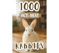 1000 Awesome Facts About Rabbits: Fascinating Stories, Fun Trivia, and Mind-Blowing Discoveries About Bunnies, Breeds, Nature, and Their Secret Behaviors