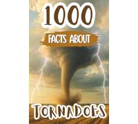 1000 Awesome Facts About Tornadoes: Thrilling Weather Trivia, Mind-Blowing Storm Facts, and Fascinating Discoveries About Twisters, Extreme Winds, and Nature’s Power