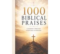 1000 BIBLICAL PRAISES: A Journey Through Scripture in Worship