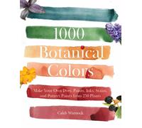 1000 Botanical Colors : Make Your Own Dyes, Paints, Inks, Stains, and Pottery Paints from 250 Plants