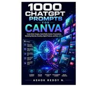 1000 ChatGPT Prompts for Canva Users: Create Better Designs, Social Media Content, Presentations, Marketing Materials, Branding, Digital Products, and More with AI