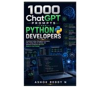1000 ChatGPT Prompts for Python Developers: Accelerate Coding, Debugging, Automation, APIs, Testing, Data, AI, DevOps, and Software Architecture with 1000 Ready-to-Use Prompts