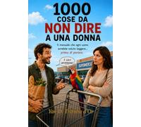 1000 COSE DA NON DIRE A UNA DONNA: Il manuale che ogni uomo avrebbe voluto leggere...prima di parlare