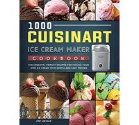 1000 Cuisinart Ice Cream Maker Cookbook: The Creative, Vibrant Recipes for Making Your Own Ice Cream with Simple and Easy Frozen