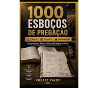 1000 ESBOÇOS DE PREGAÇÃO VOL.I: Bíblicos · Relevantes · Transformadores Para pregadores, líderes, células e toda a Igreja de Cristo