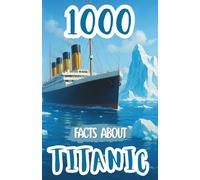 1000 Facts About Titanic For Kids: Historic Discoveries, Untold Passenger Stories, and Fascinating Insights Into the Ship’s Design, Voyage, Survival Accounts, and Maritime Legacy