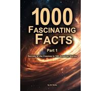 1000 Fascinating Facts - Part 1: Secrets of the Cosmos in 100 Amazing Stories