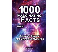 1000 Fascinating Facts - Part 8: Science’s Biggest 100 Myths and Mysteries
