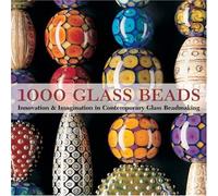 1000 Glass Beads: Innovation and Imagination in Contemporary Glass Beadmaking