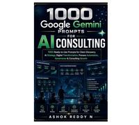 1000 Google Gemini Prompts for AI Consulting: 1000 Ready-to-Use Prompts for Client Discovery, AI Strategy, Digital Transformation, Process Automation, Governance & Consulting Growth