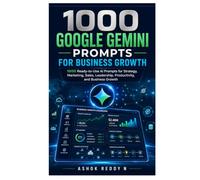 1000 Google Gemini Prompts for Business Growth: 1000 Ready-to-Use AI Prompts for Strategy, Marketing, Sales, Leadership, Productivity, and Business Growth
