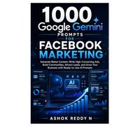 1000 Google Gemini Prompts for Facebook Marketing: Generate Better Content, Write High-Converting Ads, Build Communities, Attract Leads, and Grow Your Business with Ready-to-Use AI Prompts