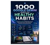 1000 Google Gemini Prompts for Healthy Habits: Practical AI Prompts for Building Better Routines, Healthy Eating, Exercise, Sleep, Mindfulness, Productivity, and Everyday Well-Being