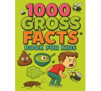 1000 Gross Facts for Kids: Weird, Smelly, Slimy, and Totally Disgusting Trivia to Make You Laugh, Gag, and Learn