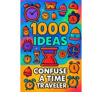1000 Ideas: Confuse a Time Traveler: Because confusing a time traveler is half the fun. (1000 Ideas Books)