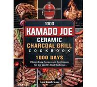 1000 Kamado Joe Ceramic Charcoal Grill Cookbook : 1000 Days Vibrant, Easy Recipes and Techniques for the World's Best Barbecue