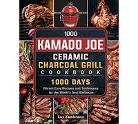 1000 Kamado Joe Ceramic Charcoal Grill Cookbook: 1000 Days Vibrant, Easy Recipes and Techniques for the World's Best Barbecue