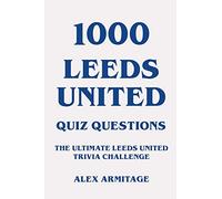 1000 Leeds United Quiz Questions - The Ultimate Leeds United Trivia Challenge