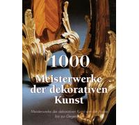 1000 Meisterwerke der dekorativen Kunst: Meisterwerke der dekorativen Kunst von der Antike bis zur Gegenwart