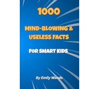 1000 Mind-Blowing & Useless Facts for Smart Kids: The Ultimate Collection of Crazy, Weird, and Fascinating Trivia for Curious Boys and Girls Ages 8-12