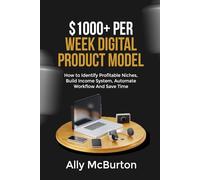 $1000+ PER WEEK DIGITAL PRODUCT MODEL: How to Identify Profitable Niches, Build Income System, Automate Workflow And Save Time