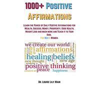 1000+ Positive Affirmations: Learn the Power of Daily Positive Affirmations for Wealth, Success, Money, Prosperity, Good Health, Weight Loss and much more and Teach it to Your Kids. For Men & Women
