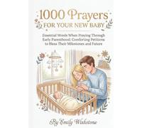 1000 Prayers for Your New Baby: Essential Words When Praying Through Early Parenthood: Comforting Petitions to Bless Their Milestones and Future