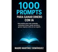 1000 Prompts para Ganar Dinero con IA: Guía práctica para crear contenido, automatizar tareas, vender servicios y generar ingresos online sin ser experto