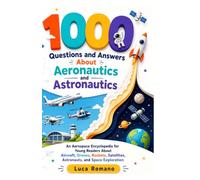 1000 Questions and Answers About Aeronautics and Astronautics: An Aerospace Encyclopedia for Young Readers About Aircraft, Drones, Rockets, Satellites, Astronauts, and Space Exploration