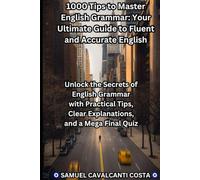 1000 Tips to Master English Grammar: Your Ultimate Guide to Fluent and Accurate English: Unlock the Secrets of English Grammar with Practical Tips, ... a Mega Final Quiz (Master English for life!)