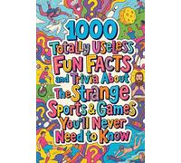 1000 Totally Useless Fun Facts and Trivia About The Strange Sports & Games You’ll Never Need to Know (1.000 Totally Useless Fun Facts and Trivia You’ll Never Need to Know)