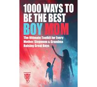1000 Ways to Be the Best Boy Mom: The Ultimate Toolkit for Every Mother, Stepmom & Grandma Raising Great Boys