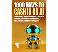 1000 Ways to Cash In on AI: The Ultimate Idea Vault to Turn ChatGPT & AI Power into New Income Streams - Fast, Flexible, and Built for Anyone (Wealth, Business & Career)
