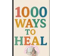 1000 Ways to Heal: Stories and Tools for True Breakthrough: True Stories and Biblical Wisdom for Healing, Hope, and Renewal