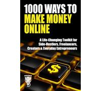 1000 Ways to Make Money Online: A Life-Changing Toolkit for Side-Hustlers, Freelancers, Creators & Everyday Entrepreneurs (Wealth, Business & Career)