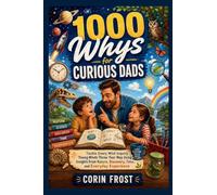 1000 Whys for Curious Dads: Tackle Every Wild Inquiry Young Minds Throw Your Way Using Insights from Nature, Discovery, Time, and Everyday Experience
