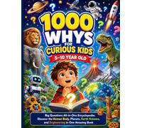 1000 Whys for Curious Kids 5-10 Year Old: Big Questions All-in-One Encyclopedia; Discover the Human Body, Planets, Earth Science, and Engineering in One Amazing Book