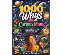 1000 Whys for Curious Moms: Tackle Every Wild Inquiry Young Minds Throw Your Way Using Insights from Nature, Discovery, Time, and Everyday Experience