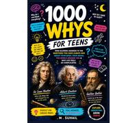 1000 Whys For Teens: Mind Blowing Answers To The Questions You Hvae Always Had About Your Body, Your Brain, The World Around you &Why Life Feels So Complicated