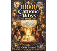 10000 Catholic Whys for Smart Kids: A Fully Illustrated Encyclopedia of 500 Big Questions About Faith, Jesus, the Bible, Mass, Sacraments, Mary, Saints, Prayer, and Church Traditions