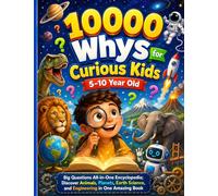 10000 Whys for Curious Kids 5-10 Year Old: Big Questions All-in-One Encyclopedia; Discover Animals, Planets, Earth Science, and Engineering in One Amazing Book